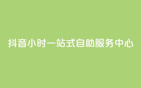 抖音24小时一站式自助服务中心  第1张