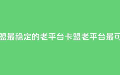 卡盟最稳定的老平台(卡盟老平台最可靠) 第1张 卡盟最稳定的老平台(卡盟老平台最可靠) 第1张