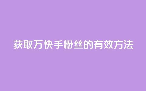获取1万快手粉丝的有效方法  第1张 获取1万快手粉丝的有效方法  第1张