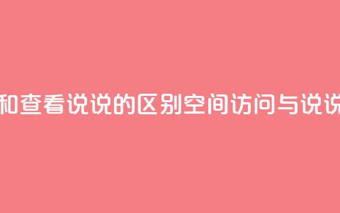 qq访问空间和查看说说的区别(qq空间访问与说说查看区别) 第1张 qq访问空间和查看说说的区别(qq空间访问与说说查看区别) 第1张