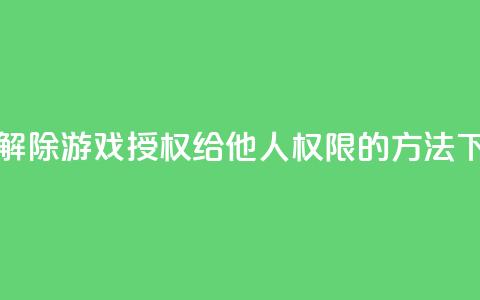 如何解除QQ游戏授权给他人权限的方法 第1张 如何解除QQ游戏授权给他人权限的方法 第1张
