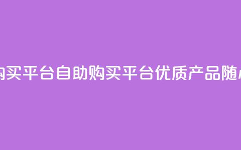 点赞自助购买平台(自助购买平台:优质产品随心选!) 第1张 点赞自助购买平台(自助购买平台:优质产品随心选!) 第1张