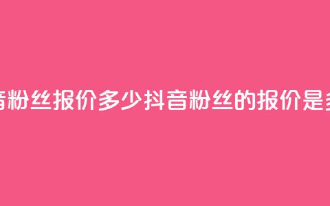 抖音500粉丝报价多少(抖音500粉丝的报价是多少) 第1张 抖音500粉丝报价多少(抖音500粉丝的报价是多少) 第1张