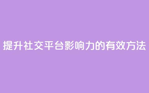 提升社交平台影响力的有效方法  第1张 提升社交平台影响力的有效方法  第1张