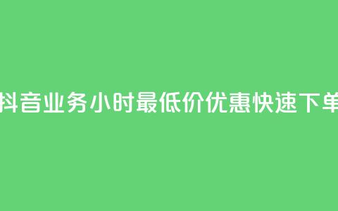 抖音业务24小时最低价优惠快速下单  第1张