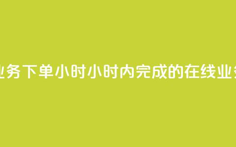 在线业务下单24小时(24小时内完成的在线业务订单) 第1张 在线业务下单24小时(24小时内完成的在线业务订单) 第1张