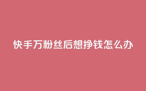 快手1万粉丝后想挣钱怎么办 - 如何在快手1万粉丝后实现收入?!  第1张 快手1万粉丝后想挣钱怎么办 - 如何在快手1万粉丝后实现收入?!  第1张