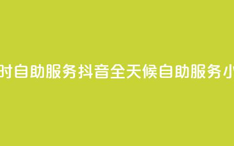 抖音24小时自助服务(抖音全天候自助服务:24小时畅享) 第1张 抖音24小时自助服务(抖音全天候自助服务:24小时畅享) 第1张