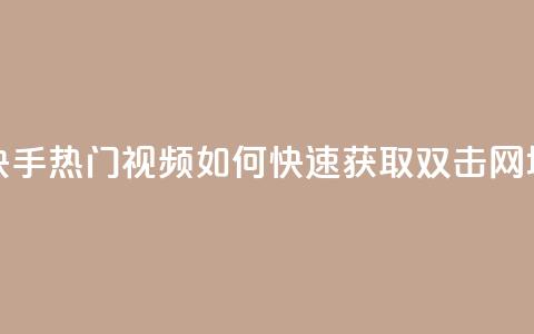 快手热门视频如何快速获取双击 网址  第1张