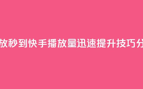 快手刷播放秒到 - 快手播放量迅速提升技巧分享! 第1张 快手刷播放秒到 - 快手播放量迅速提升技巧分享! 第1张