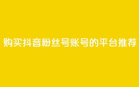 购买抖音粉丝号账号的平台推荐 第1张 购买抖音粉丝号账号的平台推荐 第1张