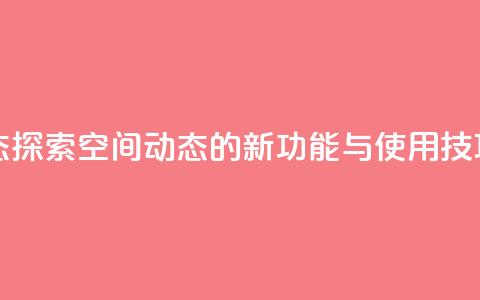 QQ空间动态 - 探索QQ空间动态的新功能与使用技巧! 第1张 QQ空间动态 - 探索QQ空间动态的新功能与使用技巧! 第1张
