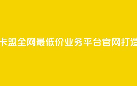 卡盟全网最低价业务平台官网 - 卡盟全网最低价业务平台官网——打造最经济实惠的卡盟服务! 第1张 卡盟全网最低价业务平台官网 - 卡盟全网最低价业务平台官网——打造最经济实惠的卡盟服务! 第1张