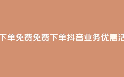 抖音业务下单免费 - 免费下单:抖音业务优惠活动! 第1张 抖音业务下单免费 - 免费下单:抖音业务优惠活动! 第1张