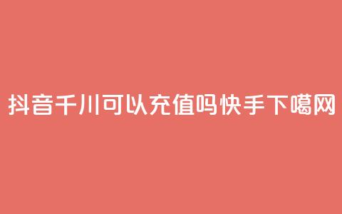 抖音千川可以充值100吗 - 快手app  第1张