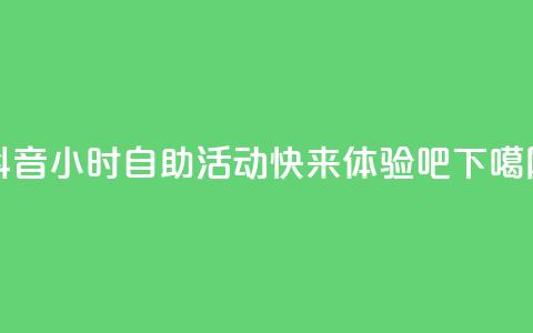 抖音24小时自助活动-快来体验吧 第1张 抖音24小时自助活动-快来体验吧 第1张