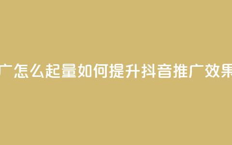 抖音推广怎么起量(如何提升抖音推广效果) 第1张 抖音推广怎么起量(如何提升抖音推广效果) 第1张