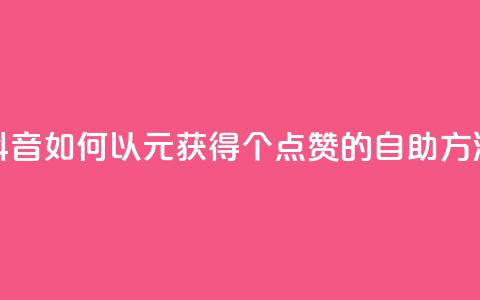 抖音如何以1元获得100个点赞的自助方法  第1张