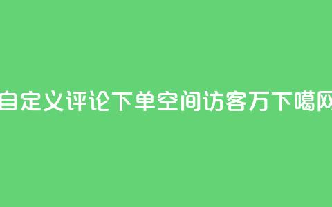 dy自定义评论下单 - QQ空间访客12万  第1张 dy自定义评论下单 - QQ空间访客12万  第1张