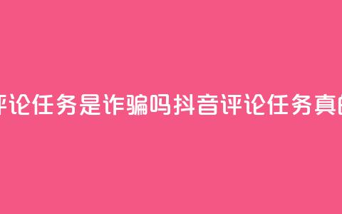 抖音做评论任务是诈骗吗(抖音评论任务真的靠谱吗？)  第1张