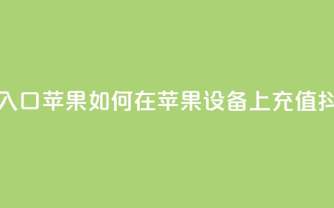 抖音充值抖币官网入口苹果 → 如何在苹果设备上充值抖币?快速入口大揭秘 第1张 抖音充值抖币官网入口苹果 → 如何在苹果设备上充值抖币?快速入口大揭秘 第1张