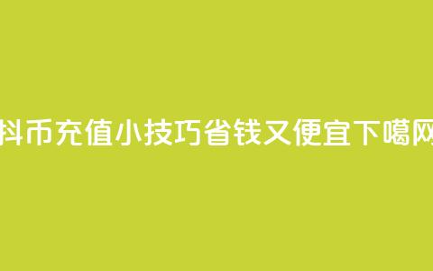 抖币充值小技巧：省钱又便宜  第1张