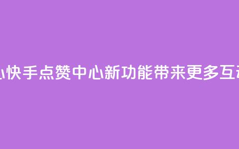 快手领赞中心 - 快手点赞中心新功能带来更多互动体验! 第1张 快手领赞中心 - 快手点赞中心新功能带来更多互动体验! 第1张
