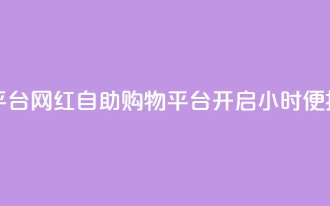 网红24小时自助购物平台 - 网红自助购物平台开启24小时便捷购物新体验! 第1张 网红24小时自助购物平台 - 网红自助购物平台开启24小时便捷购物新体验! 第1张