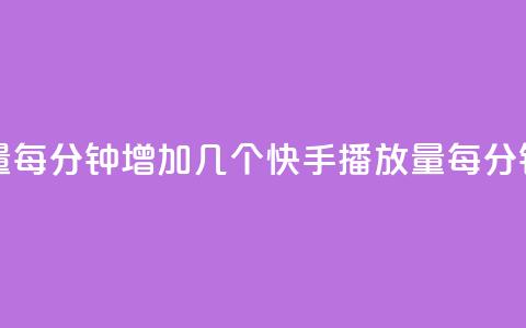 快手播放量每分钟增加几个(快手播放量每分钟增长速度)  第1张