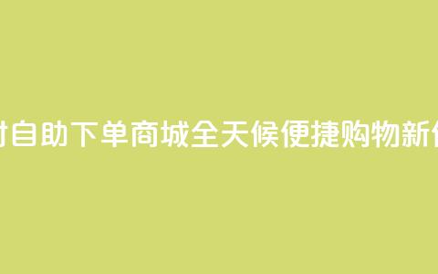 24小时自助下单商城app(全天候便捷购物APP新体验)  第1张