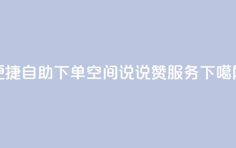 便捷自助下单:QQ空间说说赞24服务 第1张 便捷自助下单:QQ空间说说赞24服务 第1张