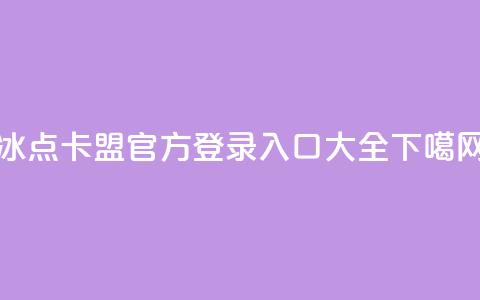 冰点卡盟官方登录入口大全 第1张 冰点卡盟官方登录入口大全 第1张