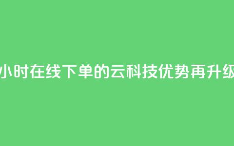 24小时在线下单的12云科技优势再升级  第1张