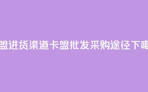 卡盟进货渠道 - 卡盟批发采购途径! 第1张 卡盟进货渠道 - 卡盟批发采购途径! 第1张