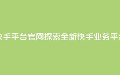 快手业务平台网站官网 - 快手平台官网：探索全新快手业务平台，开启创作的可能~  第1张