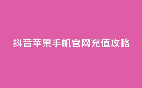 抖音苹果手机官网充值攻略 第1张 抖音苹果手机官网充值攻略 第1张