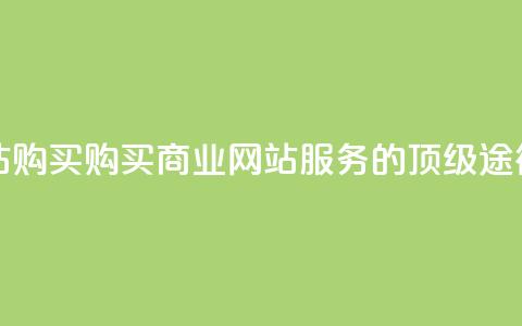 业务网站购买 - 购买商业网站服务的顶级途径!  第1张