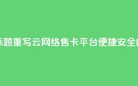 178云网络售卡平台标题重写:178云网络售卡平台——便捷安全的购卡平台 第1张 178云网络售卡平台标题重写:178云网络售卡平台——便捷安全的购卡平台 第1张