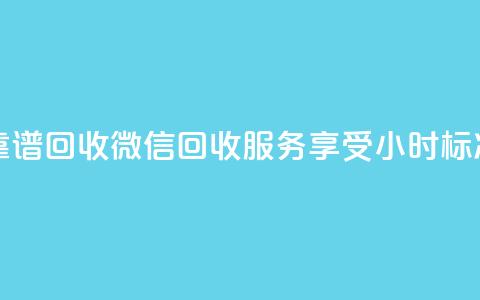 24小时收微信靠谱回收 - 微信回收服务享受24小时标准周期! 第1张 24小时收微信靠谱回收 - 微信回收服务享受24小时标准周期! 第1张