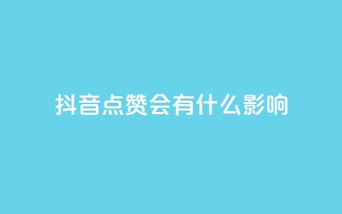 抖音点赞会有什么影响,低价播放量在线下单 - 免费领取qq说说赞20个 抖音自助领赞  第1张