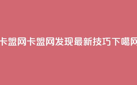 卡盟网(卡盟网:发现最新SEO技巧) 第1张 卡盟网(卡盟网:发现最新SEO技巧) 第1张