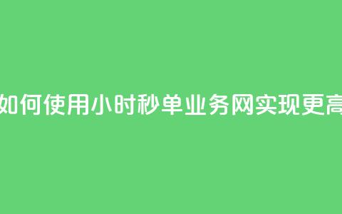 qq24小时秒单业务网 - 如何使用QQ24小时秒单业务网实现更高的转化率! 第1张 qq24小时秒单业务网 - 如何使用QQ24小时秒单业务网实现更高的转化率! 第1张