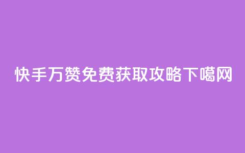 快手10万赞免费获取攻略 第1张 快手10万赞免费获取攻略 第1张