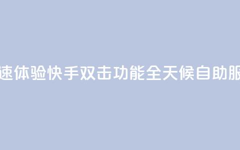 快速体验快手双击功能全天候自助服务  第1张