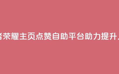 王者荣耀主页点赞自助平台助力提升人气  第1张 王者荣耀主页点赞自助平台助力提升人气  第1张