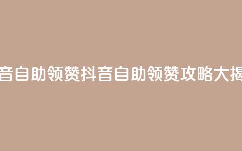 抖音自助领赞(抖音自助领赞攻略大揭秘) 第1张 抖音自助领赞(抖音自助领赞攻略大揭秘) 第1张