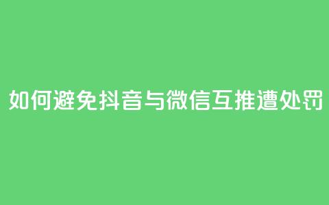 如何避免抖音与微信互推遭处罚  第1张