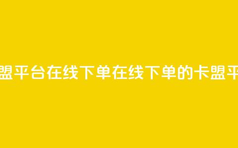 卡盟平台在线下单(在线下单的卡盟平台) 第1张 卡盟平台在线下单(在线下单的卡盟平台) 第1张