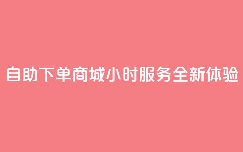 QQ自助下单商城24小时服务全新体验  第1张