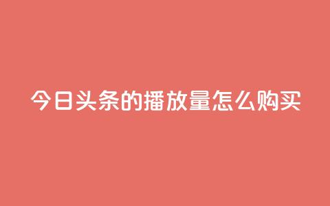 今日头条的播放量怎么购买,dy企业号出售 - dy24小时下单平台粉丝 qq网页登录入口_在线qq登录  第1张